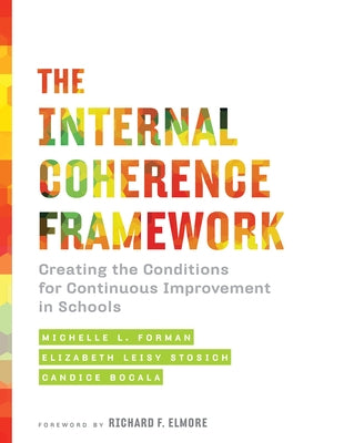 The Internal Coherence Framework: Creating the Conditions for Continuous Improvement in Schools by Forman, Michelle L.