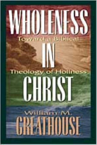 Wholeness in Christ: Toward a Biblical Theology of Holiness by Greathouse, William M.