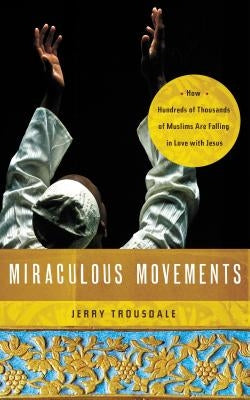 Miraculous Movements: How Hundreds of Thousands of Muslims Are Falling in Love with Jesus by Trousdale, Jerry