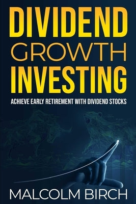 Dividend Growth Investing: Achieve Early Retirement with Dividend Stocks by Birch, Malcolm