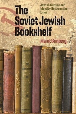 The Soviet Jewish Bookshelf: Jewish Culture and Identity Between the Lines by Grinberg, Marat