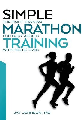 Simple Marathon Training: The Right Training For Busy Adults With Hectic Lives by Johnson, Jay