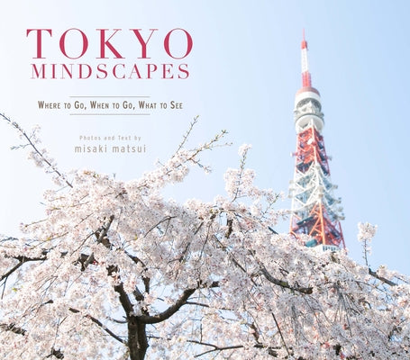Tokyo Mindscapes: Where to Go, When to Go, What to See by Matsui, Misaki