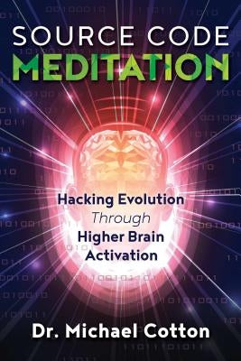 Source Code Meditation: Hacking Evolution Through Higher Brain Activation by Cotton, Michael