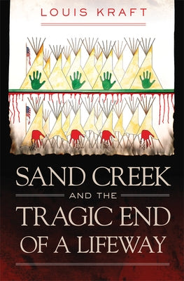 Sand Creek and the Tragic End of a Lifeway by Kraft, Louis