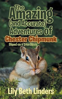 The Amazing (and Accurate) Adventures of Chester Chipmunk: Based on a True Story by Linders, Lily Beth