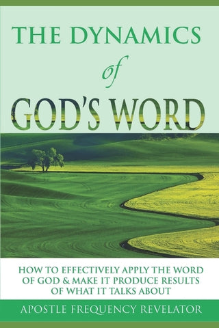 The Dynamics of God's Word: How To Make The Word Of God Work Effectively In Your Life By Producing Results Of What It Talks About by Revelator, Apostle Frequency