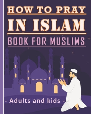 How to Pray in Islam Book For Muslims Adults and Kids: Islamic Complete Prayer Salah ADDOUHUR book for adults and Kids, Women and men, girls and boys: by Publishing, Tamoh Art