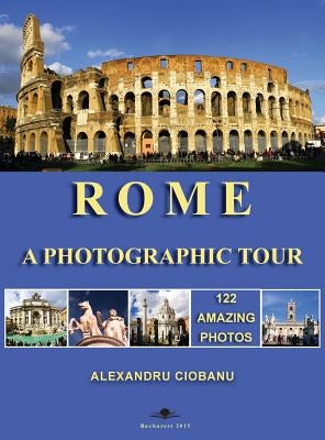 Rome a photographic tour: 122 amazing photos by Ciobanu, Alexandru