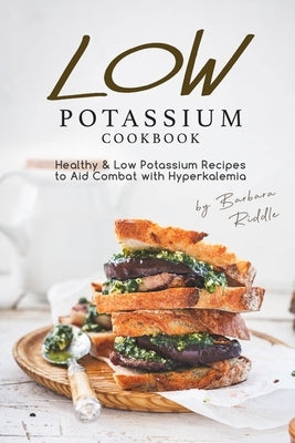 Low Potassium Cookbook: Healthy Low Potassium Recipes to Aid Combat with Hyperkalemia by Riddle, Barbara