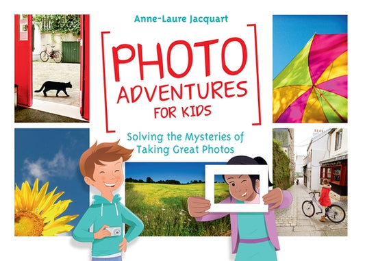 Photo Adventures for Kids: Solving the Mysteries of Taking Great Photos by Jacquart, Anne-Laure