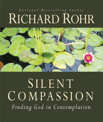 Silent Compassion: Finding God in Contemplation by Rohr, Richard
