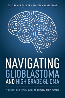 Navigating Glioblastoma and High-Grade Glioma: A Patient and Family Guide to Primary Brain Tumors by Gruber, Thomas