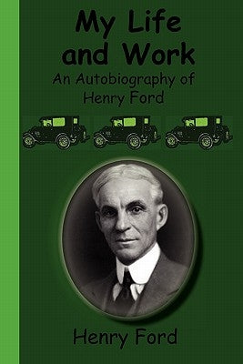 My Life and Work - An Autobiography of Henry Ford by Ford, Henry