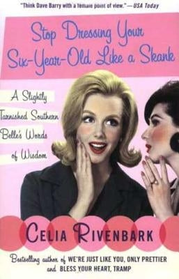 Stop Dressing Your Six-Year-Old Like a Skank: A Slightly Tarnished Southern Belle's Words of Wisdom by Rivenbark, Celia