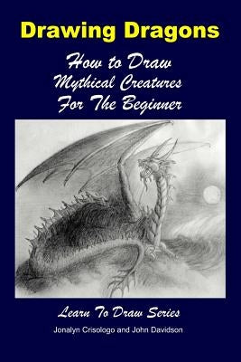 Drawing Dragons - How to Draw Mythical Creatures for the Beginner by Crisologo, Jonalyn