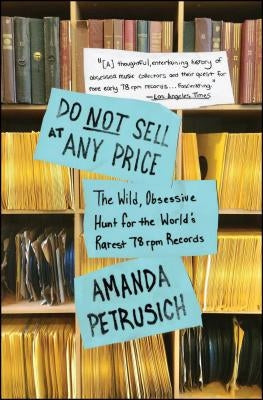 Do Not Sell at Any Price: The Wild, Obsessive Hunt for the World's Rarest 78 RPM Records by Petrusich, Amanda