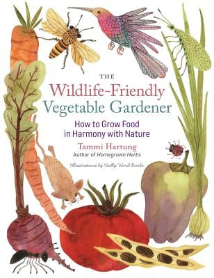 The Wildlife-Friendly Vegetable Gardener: How to Grow Food in Harmony with Nature by Hartung, Tammi