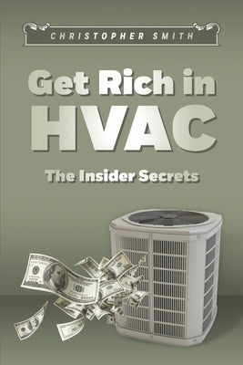 Get Rich in HVAC: The Insider Secrets by Smith, Christopher