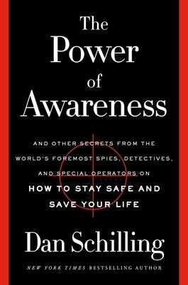 The Power of Awareness: And Other Secrets from the World's Foremost Spies, Detectives, and Special Operators on How to Stay Safe and Save Your by Schilling, Dan