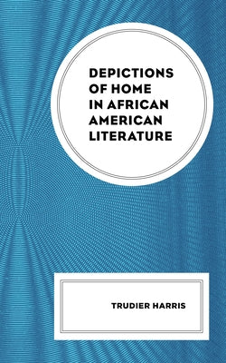 Depictions of Home in African American Literature by Harris, Trudier