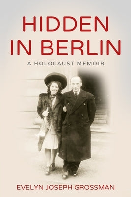Hidden in Berlin: A Holocaust Memoir by Joseph Grossman, Evelyn