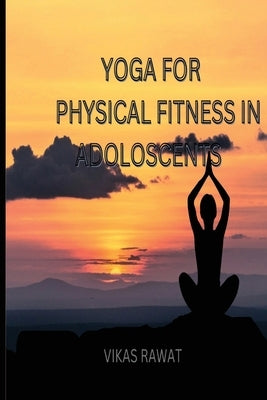 Yoga for Physical Fitness in Adoloscents by Raawat, Vikas