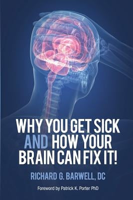 Why You Get Sick and How Your Brain Can Fix It! by Barwell, Richard