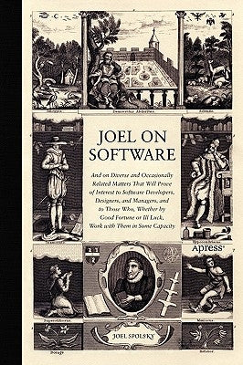 Joel on Software: And on Diverse and Occasionally Related Matters That Will Prove of Interest to Software Developers, Designers, and Man by Spolsky, Avram Joel