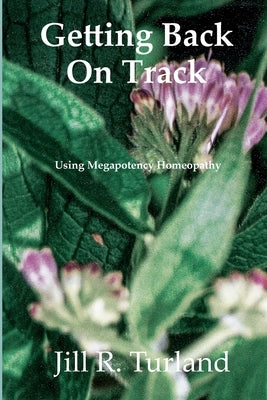 Getting Back On Track: Using Megapotency Homeopathy by Turland, Jill R.