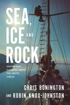 Sea, Ice and Rock: Sailing and Climbing Above the Arctic Circle by Knox-Johnston, Robin