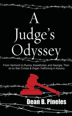 A Judge's Odyssey: From Vermont to Russia, Kazakhstan, and Georgia, Then on to War Crimes and Organ Trafficking in Kosovo by Pineles, Dean B.