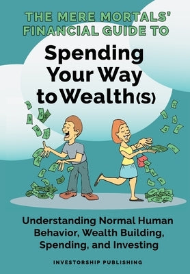 The Mere Mortals' Financial Guide To Spending Your Way to Wealth(s): Spending Your Way to Wealth(s) by Heys, Paul M.