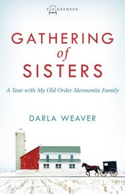 Gathering of Sisters: A Year with My Old Order Mennonite Family by Weaver, Darla