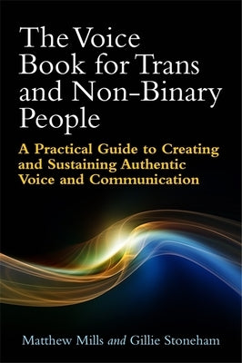 The Voice Book for Trans and Non-Binary People: A Practical Guide to Creating and Sustaining Authentic Voice and Communication by Mills, Matthew