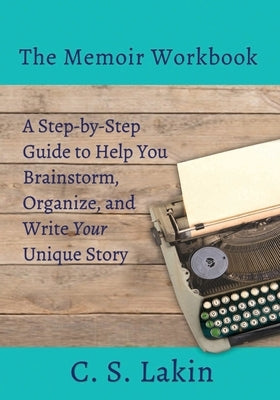 The Memoir Workbook: A Step-by Step Guide to Help You Brainstorm, Organize, and Write Your Unique Story by Lakin, C. S.