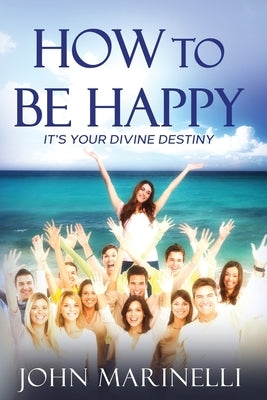 How To Be Happy: It's Your Divine Destiny by Marinelli, John