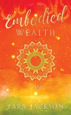 Embodied Wealth: I Am by Jackson, Tara