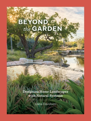Beyond the Garden: Designing Home Landscapes with Natural Systems by Davidsen, Dana