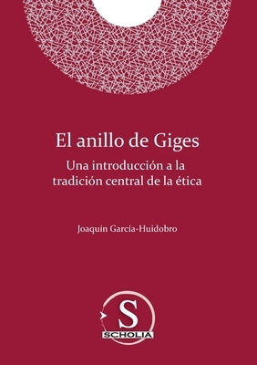 El anillo de Giges. Una introducción a la tradición central de la ética: Una introducción a la tradición central de la ética by Garc&#237;a-Huidobro Correa, Joaqu&#237;n Luis