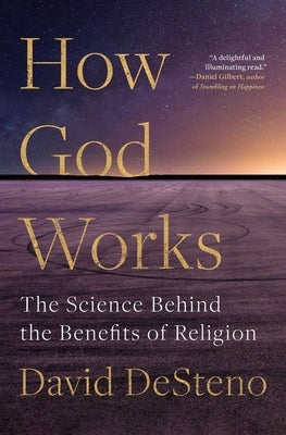 How God Works: The Science Behind the Benefits of Religion by Desteno, David