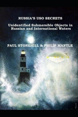 Russia's USO Secrets: Unidentified Submersible Objects in Russian and International Waters by Philip Mantle, Paul Stonehill and