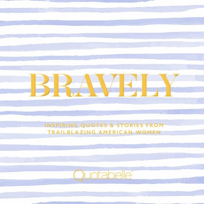 Bravely: Inspiring Quotes & Stories from Trailblazing American Women by Quotabelle