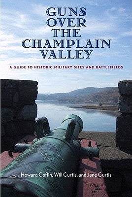 Guns Over the Champlain Valley: A Guide to Historic Military Sites and Battlefields by Coffin, Howard