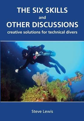 The Six Skills and Other Discussions: Creative Solutions for Technical Divers by Lewis, Steve