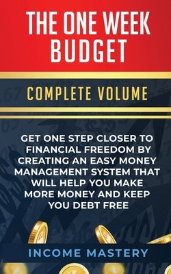 The One-Week Budget: Get One Step Closer to Financial Freedom by Creating an Easy Money Management System That Will Help You Make More Mone by Income Mastery