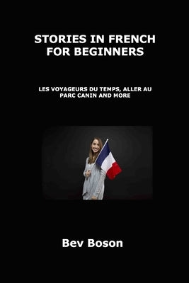 Stories in French for Beginners: Les Voyageurs Du Temps, Aller Au Parc Canin and More by Boson, Bev