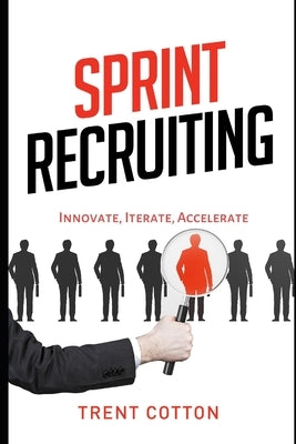 Sprint Recruiting: Innovate, Iterate, Accelerate by Cotton, Trent