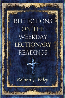 Reflections on the Weekday Lectionary Readings by Faley, Roland J.