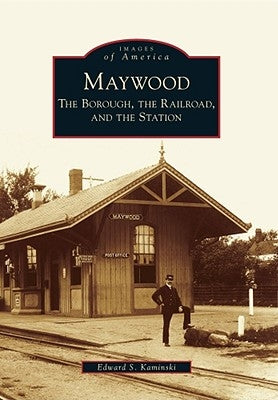 Maywood: The Borough, the Railroad, and the Station by Kaminski, Edward S.